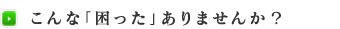 こんな「困った」ありませんか？